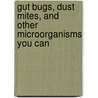 Gut Bugs, Dust Mites, and Other Microorganisms You Can by Mark Weakland