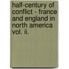 Half-Century Of Conflict - France And England In North America Vol. Ii. door Francis Parkmann