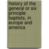 History Of The General Or Six Principle Baptists, In Europe And America by Richard Knight