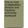 How to Tutor Multiplication, Division and Fractions Arithmetic Workbook door Samuel L. Blumenfeld
