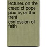 Lectures On The Creed Of Pope Pius Iv; Or The Trent Confession Of Faith by Humphrey Shuttleworth