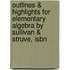 Outlines & Highlights For Elementary Algebra By Sullivan & Struve, Isbn