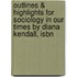 Outlines & Highlights For Sociology In Our Times By Diana Kendall, Isbn