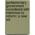 Parliamentary Government Considered With Reference To Reform; A New Ed.