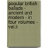 Popular British Ballads - Ancient And Modern - In Four Volumes - Vol.Ii