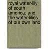 Royal Water-Lily Of South America; And The Water-Lilies Of Our Own Land by George Lawson