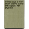 The Last Days Of Mary Stuart And The Journal Of Bourgoyne Her Physician by Samuel Cowan