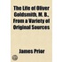 The Life Of Oliver Goldsmith, M. B., From A Variety Of Original Sources