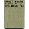 The Life Of Sir Rowland Hill And The History Of Penny Postage - Vol. Ii door Sir Rowland Hill