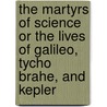 The Martyrs Of Science Or The Lives Of Galileo, Tycho Brahe, And Kepler by Sir David Brewster