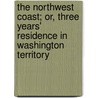 The Northwest Coast; Or, Three Years' Residence In Washington Territory door James Gilchrist Swan