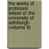 The Works Of Professor Wilson Of The University Of Edinburgh (Volume 8)