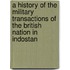 A History Of The Military Transactions Of The British Nation In Indostan