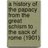 A History Of The Papacy From The Great Schism To The Sack Of Rome (1901)
