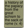 A History Of The Papacy From The Great Schism To The Sack Of Rome (V. 4) door Mandell Creighton