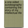 A One-Sided Autobiography - Containing the Story of My Intellectual Life by Levi Oscar Kuhns