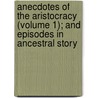 Anecdotes Of The Aristocracy (Volume 1); And Episodes In Ancestral Story door Sir Bernard Burke