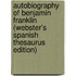 Autobiography Of Benjamin Franklin (Webster's Spanish Thesaurus Edition)