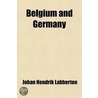 Belgium And Germany; A Dutch View (De Belgische Neutraliteit Geschonden) door Johan Hendrik Labberton