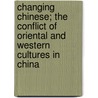 Changing Chinese; The Conflict Of Oriental And Western Cultures In China door Edward Alswort Ross