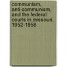 Communism, Anti-communism, And the Federal Courts in Missouri, 1952-1958 by Brian E. Birdnow