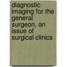 Diagnostic Imaging For The General Surgeon, An Issue Of Surgical Clinics door Thomas Cogbill