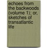 Echoes From The Backwoods (Volume 1); Or, Sketches Of Transatlantic Life by Sir Richard George Augustus Levinge