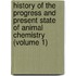 History Of The Progress And Present State Of Animal Chemistry (Volume 1)