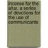 Incense For The Altar. A Series Of Devotions For The Use Of Communicants