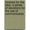 Incense For The Altar. A Series Of Devotions For The Use Of Communicants by William Edward Scudamore