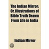 Indian Mirror; Or, Illustrations Of Bible Truth Drawn From Life In India door Indian mirror