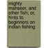 Mighty Mahseer, And Other Fish; Or, Hints To Beginners On Indian Fishing