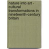 Nature into Art - Cultural Transformations in Nineteenth-Century Britain by Carl Woodring