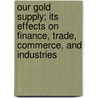 Our Gold Supply; Its Effects On Finance, Trade, Commerce, And Industries door Thomas Cornish