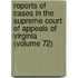 Reports Of Cases In The Supreme Court Of Appeals Of Virginia (Volume 72)