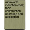 Ruhmkorff Induction Coils; Their Construction, Operation And Application by Norman Hugh Schneider