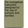 The Evangelical Instructor; Designed for the Use of Schools and Families door Unknown Author