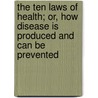 The Ten Laws Of Health; Or, How Disease Is Produced And Can Be Prevented by James Rush Black