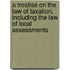 A Treatise On The Law Of Taxation, Including The Law Of Local Assessments