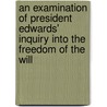 An Examination Of President Edwards' Inquiry Into The Freedom Of The Will door Albert Taylor Bledsoe