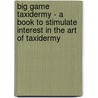 Big Game Taxidermy - A Book To Stimulate Interest In The Art Of Taxidermy door Leon Pray