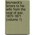 Bismarck's Letters To His Wife From The Seat Of War, 1870-1871 (Volume 1)