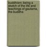 Buddhism; Being A Sketch Of The Life And Teachings Of Gautama, The Buddha by Thomas William Davids
