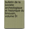 Bulletin De La Societe Archeologique Et Historique Du Limousin, Volume 51 door D. Soci T. Arch ol