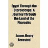 Egypt Through The Stereoscope; A Journey Through The Land Of The Pharaohs by James Henry Breasted