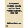 Glimpses Of Colonial Society And The Life At Princeton College, 1766-1773 door William Paterson