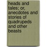 Heads And Tales; Or, Anecdotes And Stories Of Quadrupeds And Other Beasts door Adam White