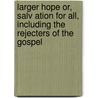 Larger Hope Or, Salv Ation For All, Including The Rejecters Of The Gospel door Thomas Powell
