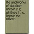 Life And Works Of Abraham Lincoln (1); Whitney, H. C. Lincoln The Citizen