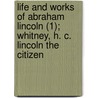 Life And Works Of Abraham Lincoln (1); Whitney, H. C. Lincoln The Citizen door Abraham Lincoln